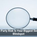 Third-Party Risk Is Your Biggest Security Blindspot